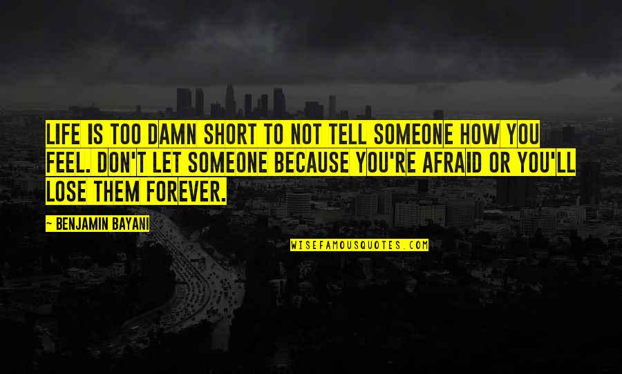 Afraid To Love Someone Quotes By Benjamin Bayani: Life is too damn short to not tell