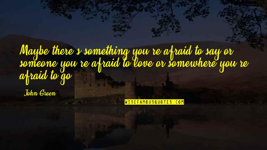 Afraid To Love Someone Quotes By John Green: Maybe there's something you're afraid to say or