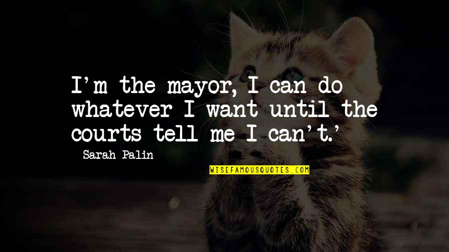 Afraid To Say How You Feel Quotes By Sarah Palin: I'm the mayor, I can do whatever I