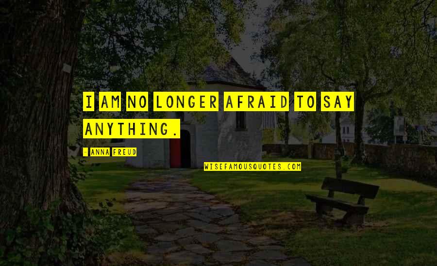 Afraid To Say Quotes By Anna Freud: I am no longer afraid to say anything.