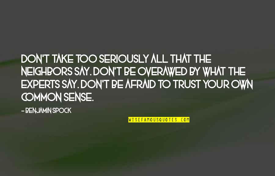 Afraid To Say Quotes By Benjamin Spock: Don't take too seriously all that the neighbors