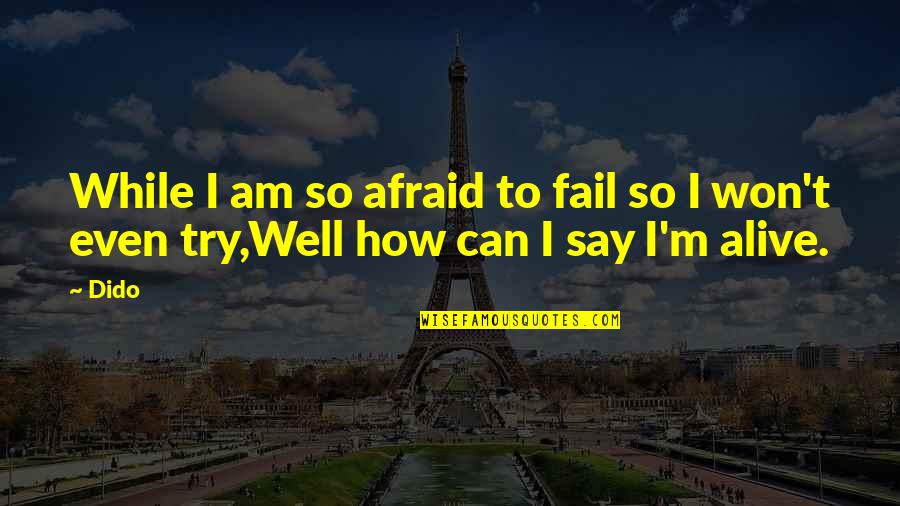 Afraid To Say Quotes By Dido: While I am so afraid to fail so