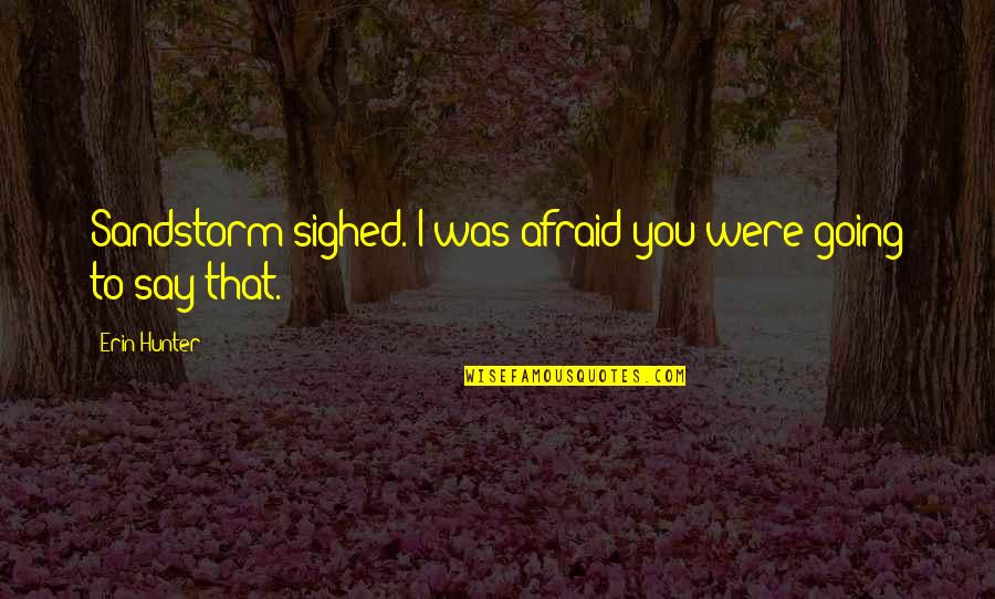 Afraid To Say Quotes By Erin Hunter: Sandstorm sighed. I was afraid you were going