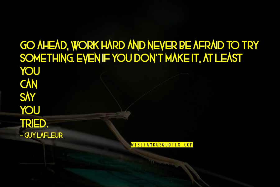 Afraid To Say Quotes By Guy Lafleur: Go ahead, work hard and never be afraid