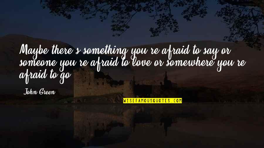 Afraid To Say Quotes By John Green: Maybe there's something you're afraid to say or