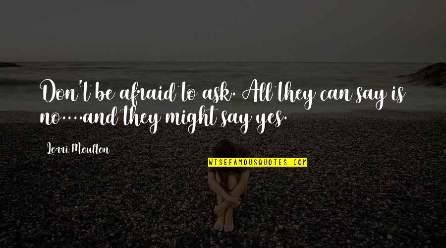 Afraid To Say Quotes By Lorri Moulton: Don't be afraid to ask. All they can