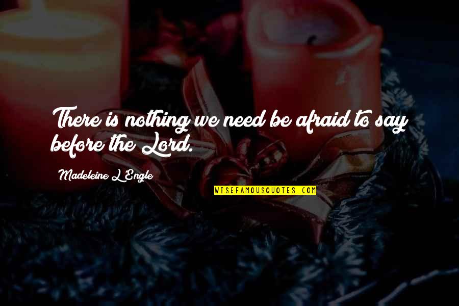 Afraid To Say Quotes By Madeleine L'Engle: There is nothing we need be afraid to