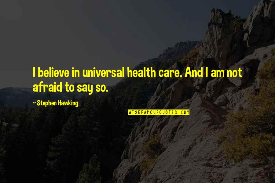 Afraid To Say Quotes By Stephen Hawking: I believe in universal health care. And I