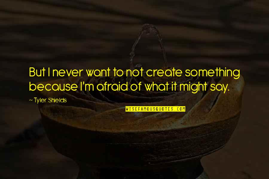 Afraid To Say Quotes By Tyler Shields: But I never want to not create something