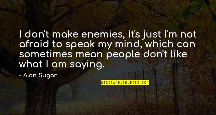 Afraid To Speak Out Quotes By Alan Sugar: I don't make enemies, it's just I'm not