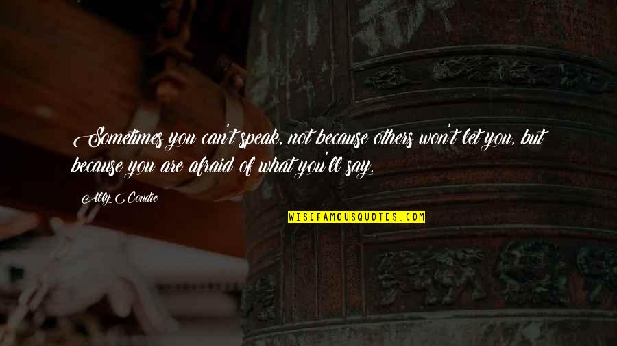 Afraid To Speak Out Quotes By Ally Condie: Sometimes you can't speak, not because others won't