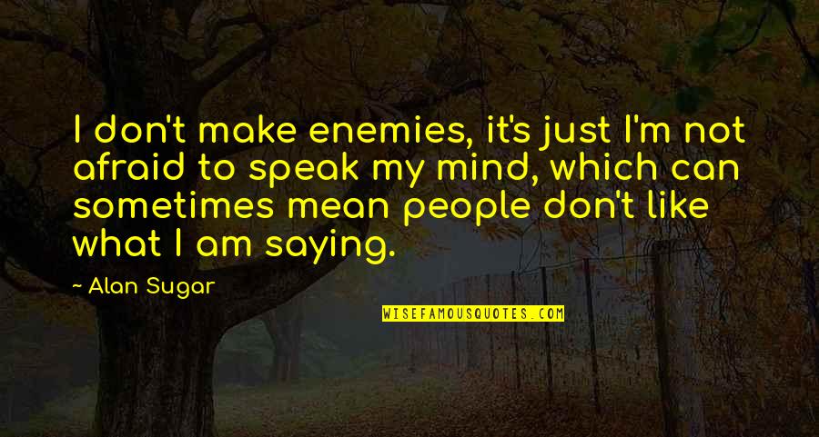 Afraid To Speak Quotes By Alan Sugar: I don't make enemies, it's just I'm not