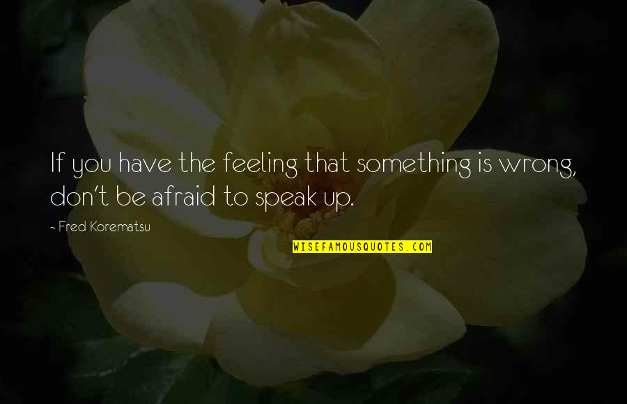 Afraid To Speak Quotes By Fred Korematsu: If you have the feeling that something is
