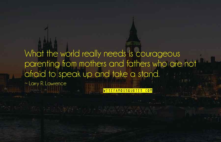 Afraid To Speak Quotes By Larry R. Lawrence: What the world really needs is courageous parenting
