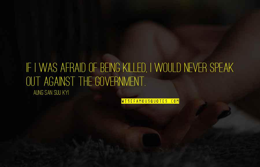 Afraid To Speak Up Quotes By Aung San Suu Kyi: If I was afraid of being killed, I