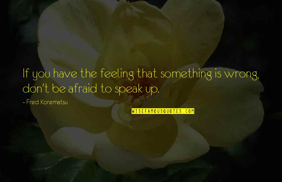 Afraid To Speak Up Quotes By Fred Korematsu: If you have the feeling that something is