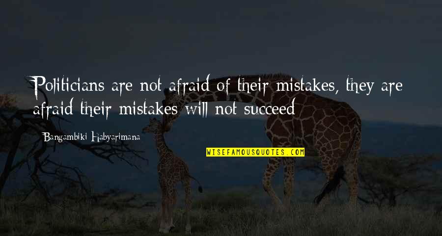 Afraid To Succeed Quotes By Bangambiki Habyarimana: Politicians are not afraid of their mistakes, they