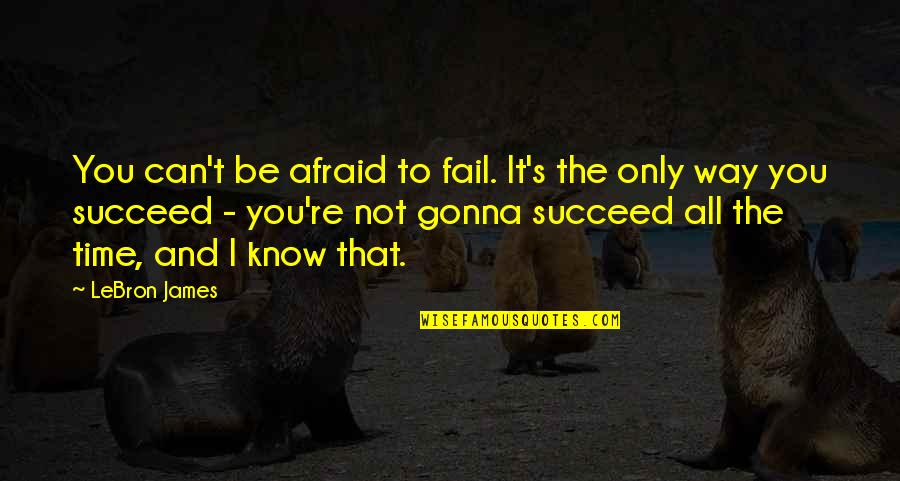 Afraid To Succeed Quotes By LeBron James: You can't be afraid to fail. It's the