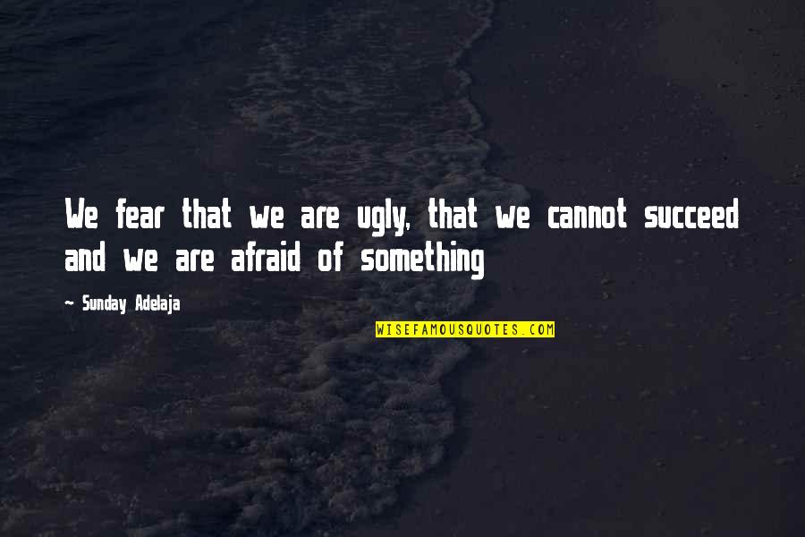 Afraid To Succeed Quotes By Sunday Adelaja: We fear that we are ugly, that we