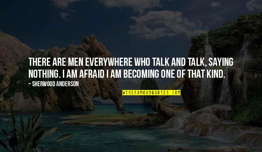 Afraid To Talk Quotes By Sherwood Anderson: There are men everywhere who talk and talk,