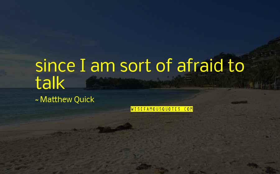 Afraid To Talk To You Quotes By Matthew Quick: since I am sort of afraid to talk
