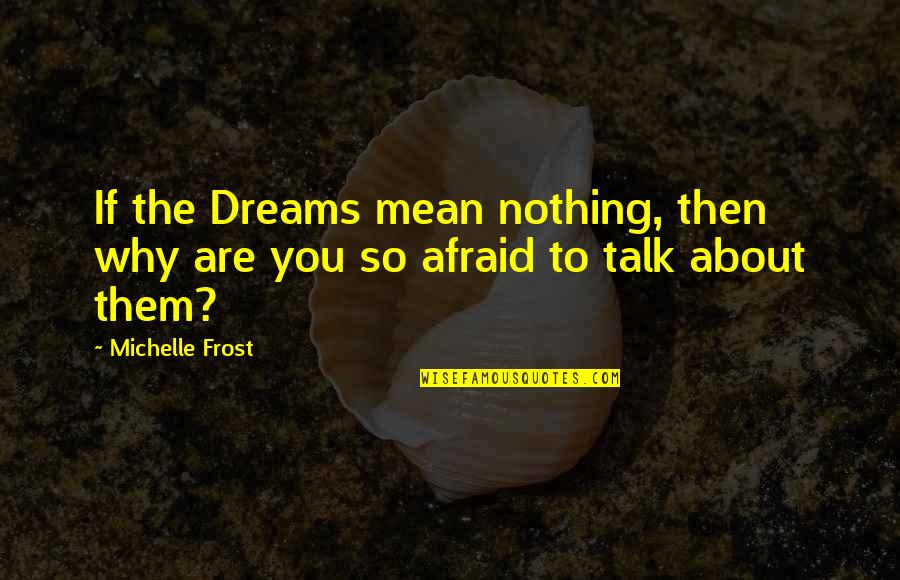 Afraid To Talk To You Quotes By Michelle Frost: If the Dreams mean nothing, then why are