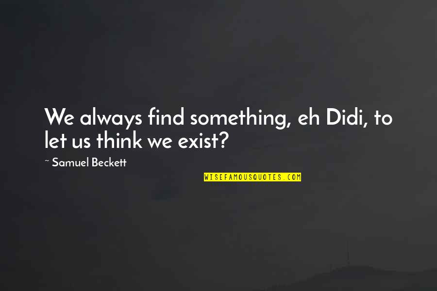 Afraid To Talk To You Quotes By Samuel Beckett: We always find something, eh Didi, to let