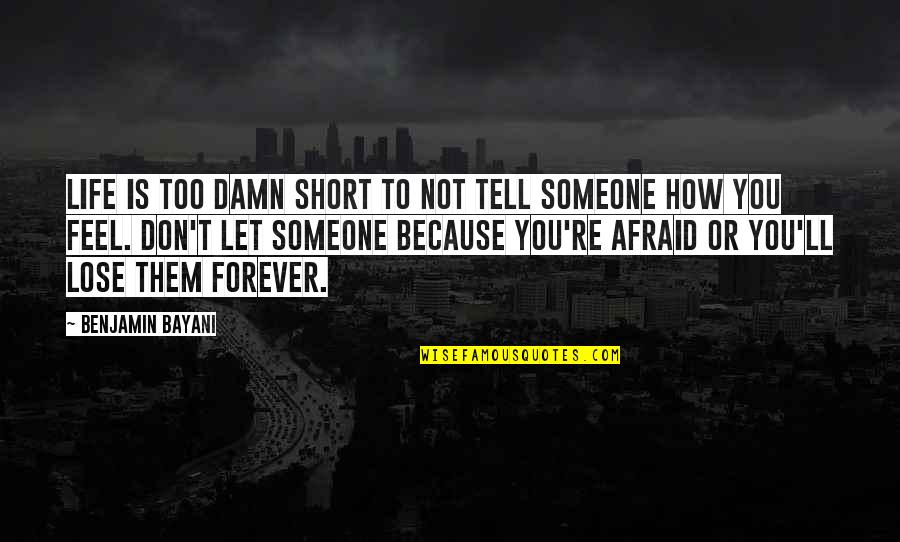 Afraid To Tell Someone How You Feel Quotes By Benjamin Bayani: Life is too damn short to not tell