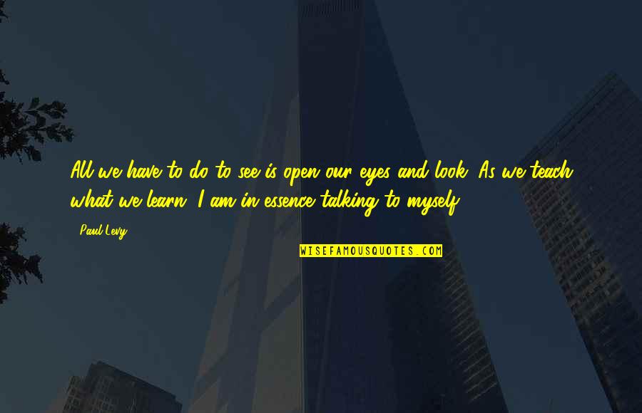 Afraid To Tell Someone You Love Them Quotes By Paul Levy: All we have to do to see is Afraid To Tell Someone You Love Them Quotes By Paul Levy: All we have to do to see is