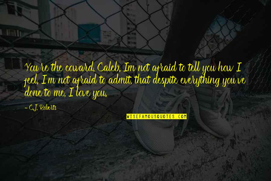 Afraid To Tell You How I Feel Quotes By C.J. Roberts: You're the coward, Caleb. Im not afraid to