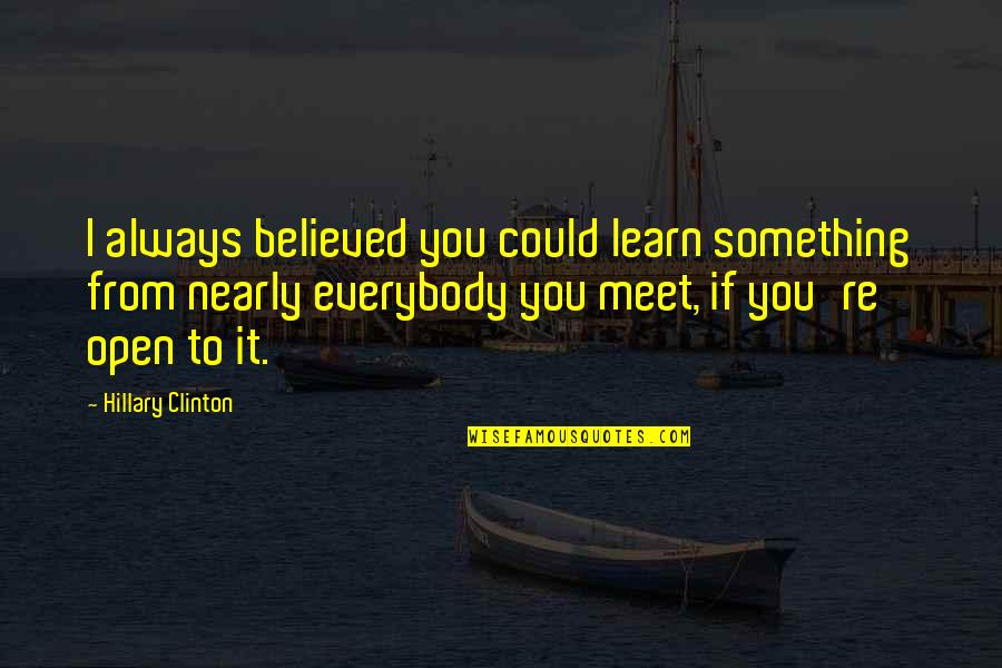 Afraid To Tell You How I Feel Quotes By Hillary Clinton: I always believed you could learn something from