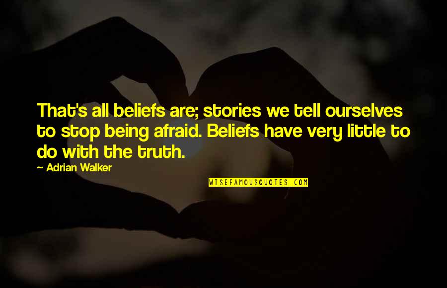 Afraid To Tell You Quotes By Adrian Walker: That's all beliefs are; stories we tell ourselves