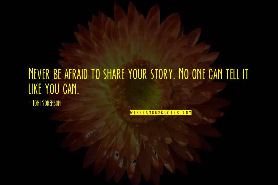 Afraid To Tell You Quotes By Toni Sorenson: Never be afraid to share your story. No
