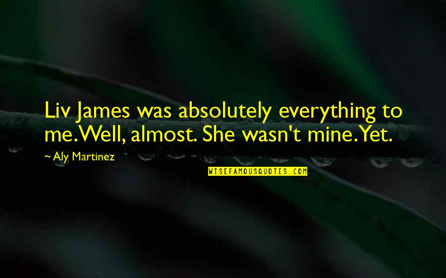 Afrasahiab Quotes By Aly Martinez: Liv James was absolutely everything to me.Well, almost.