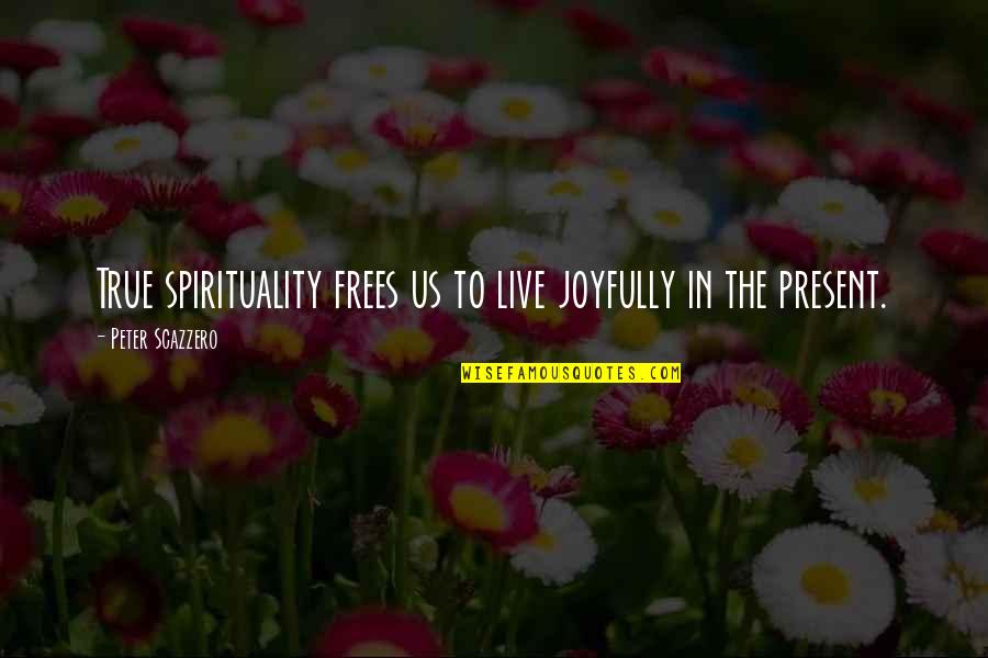 Afrasahiab Quotes By Peter Scazzero: True spirituality frees us to live joyfully in