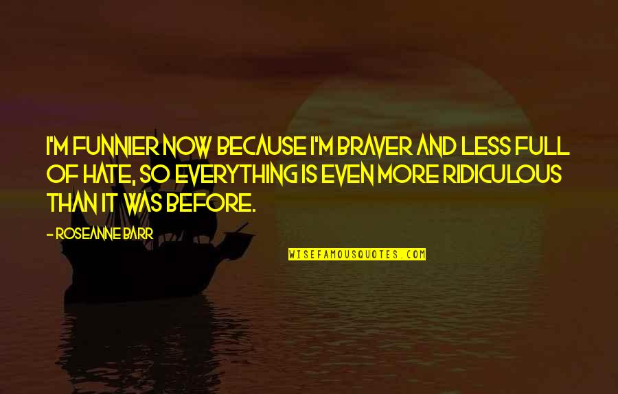 Afrasiabi Mottahedeh Quotes By Roseanne Barr: I'm funnier now because I'm braver and less Afrasiabi Mottahedeh Quotes By Roseanne Barr: I'm funnier now because I'm braver and less