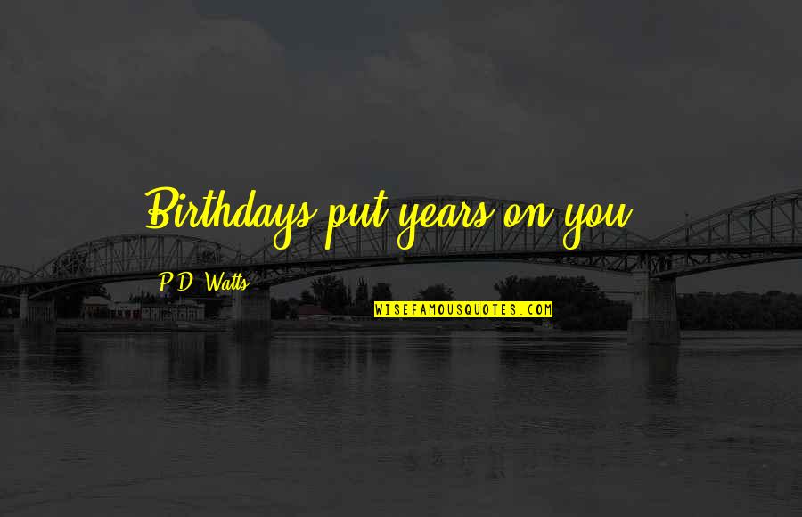 Afreen Quotes By P.D. Watts: Birthdays put years on you!!