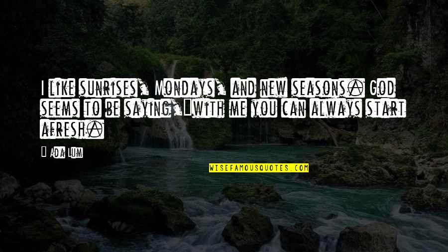 Afresh Quotes By Ada Lum: I like sunrises, Mondays, and new seasons. God