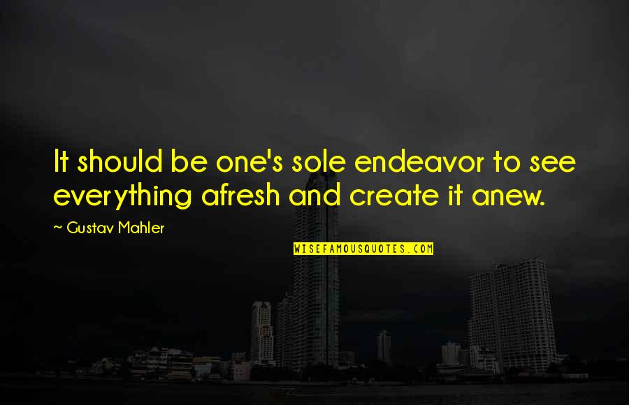 Afresh Quotes By Gustav Mahler: It should be one's sole endeavor to see