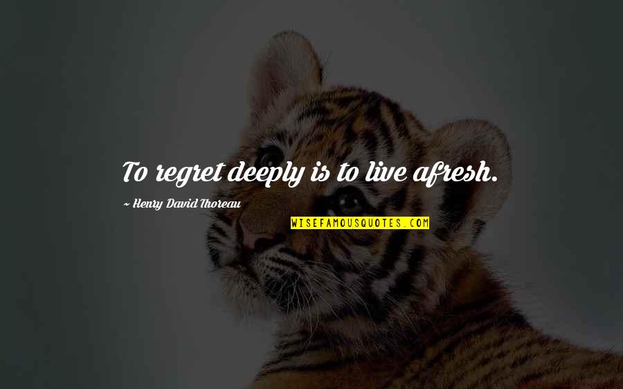 Afresh Quotes By Henry David Thoreau: To regret deeply is to live afresh.