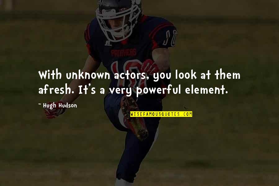 Afresh Quotes By Hugh Hudson: With unknown actors, you look at them afresh.