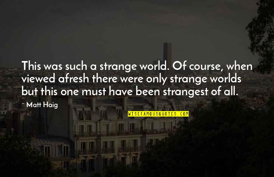 Afresh Quotes By Matt Haig: This was such a strange world. Of course,