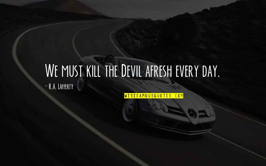 Afresh Quotes By R.A. Lafferty: We must kill the Devil afresh every day.