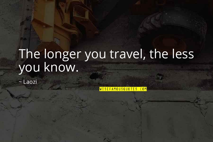 Afriad Quotes By Laozi: The longer you travel, the less you know.