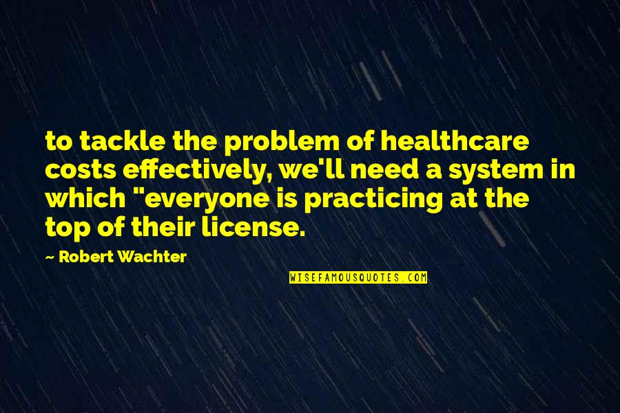 Afriad Quotes By Robert Wachter: to tackle the problem of healthcare costs effectively,