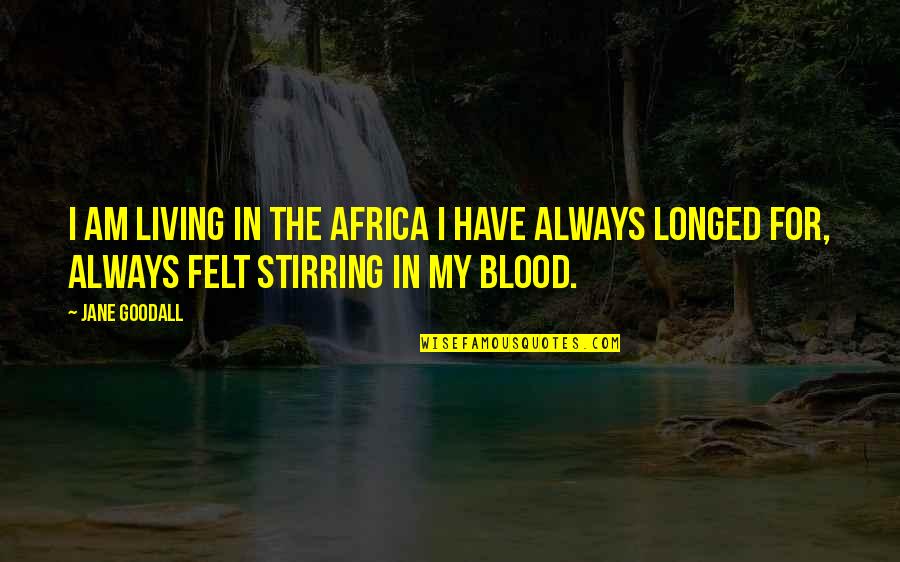 Africa In Your Blood Quotes By Jane Goodall: I am living in the Africa I have