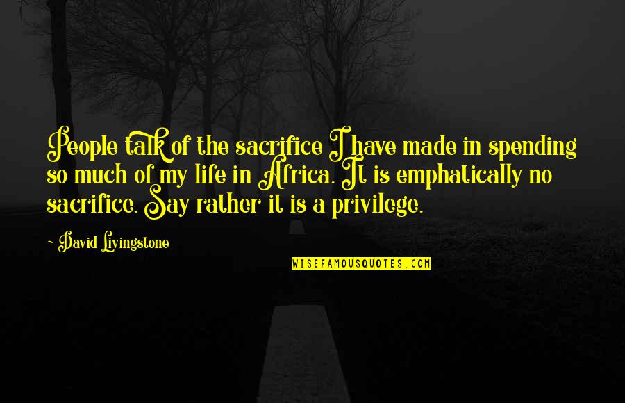Africa Life Quotes By David Livingstone: People talk of the sacrifice I have made Africa Life Quotes By David Livingstone: People talk of the sacrifice I have made