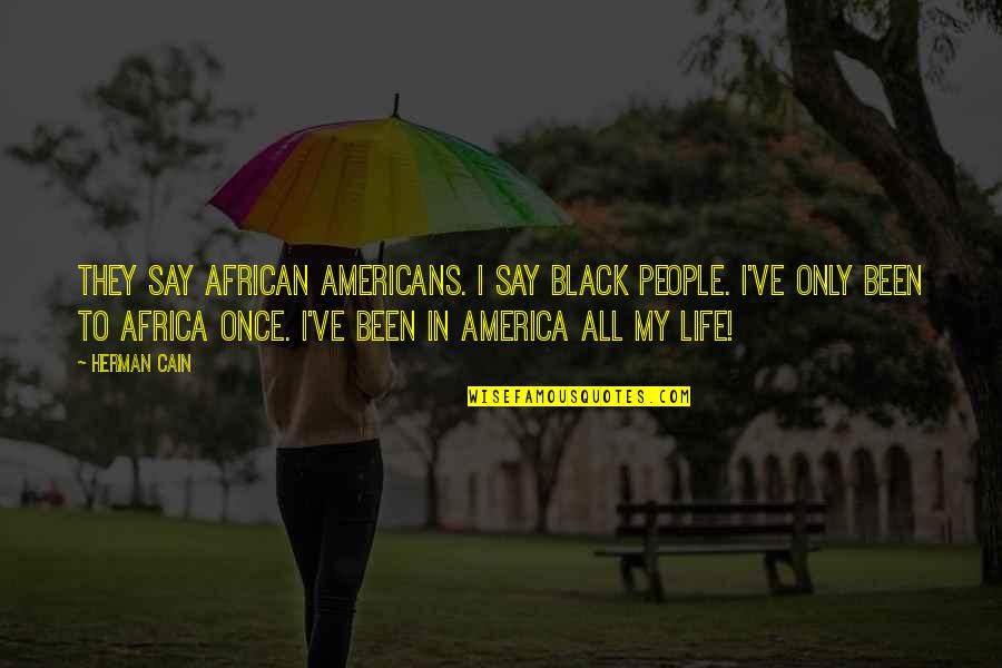 Africa Life Quotes By Herman Cain: They say African Americans. I say black people. Africa Life Quotes By Herman Cain: They say African Americans. I say black people.