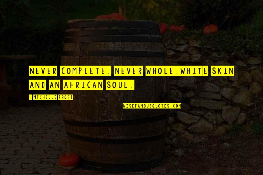 Africa Love Quotes By Michelle Frost: Never complete. Never whole.White skin and an African