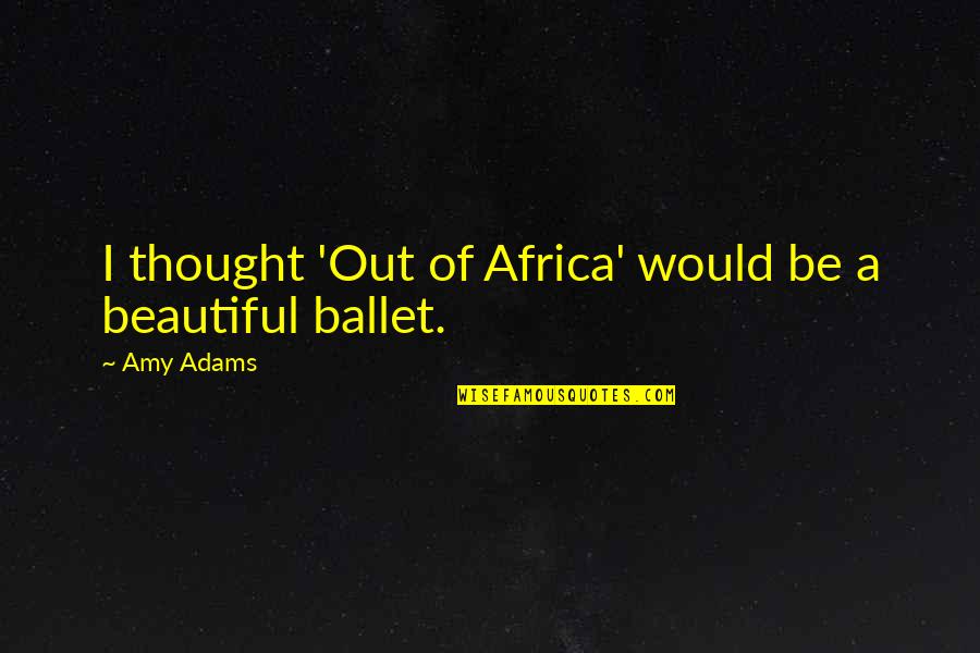 Africa Quotes By Amy Adams: I thought 'Out of Africa' would be a